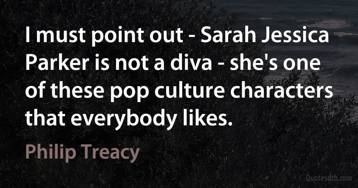 I must point out - Sarah Jessica Parker is not a diva - she's one of these pop culture characters that everybody likes. (Philip Treacy)