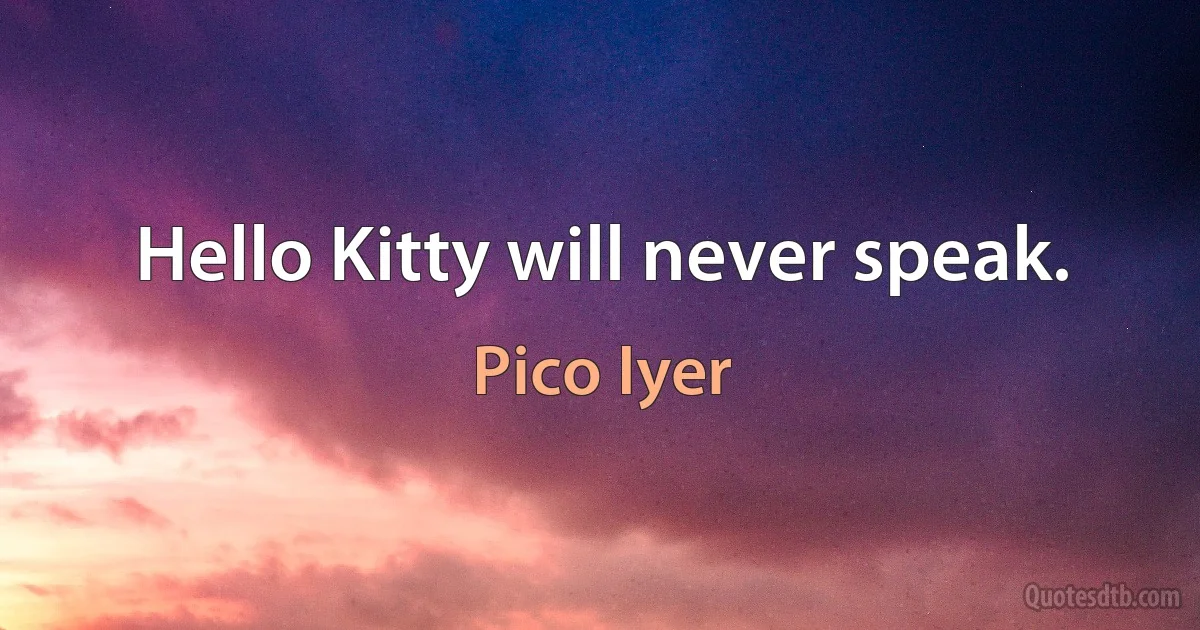 Hello Kitty will never speak. (Pico Iyer)