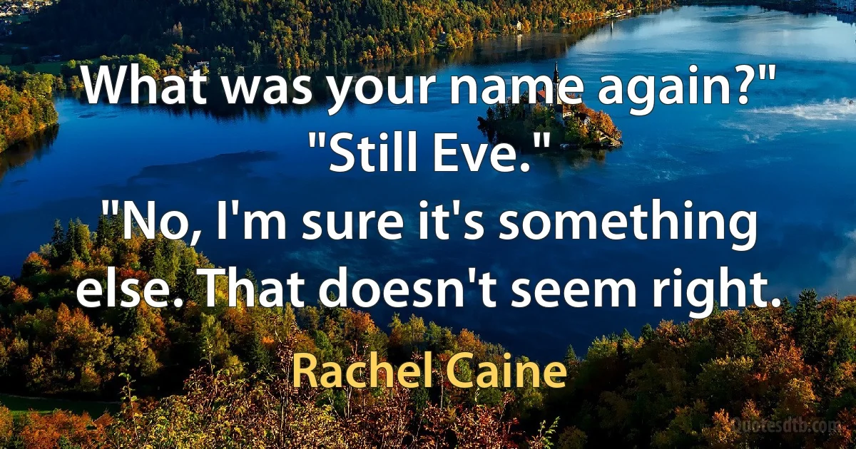 What was your name again?"
"Still Eve."
"No, I'm sure it's something else. That doesn't seem right. (Rachel Caine)