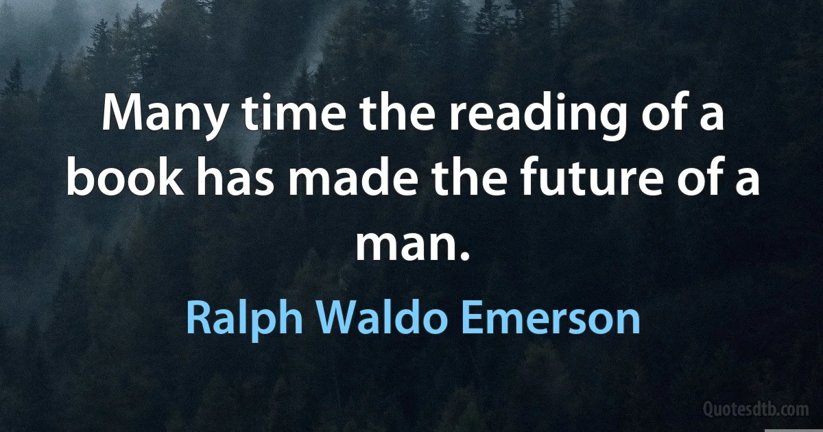 Many time the reading of a book has made the future of a man. (Ralph Waldo Emerson)