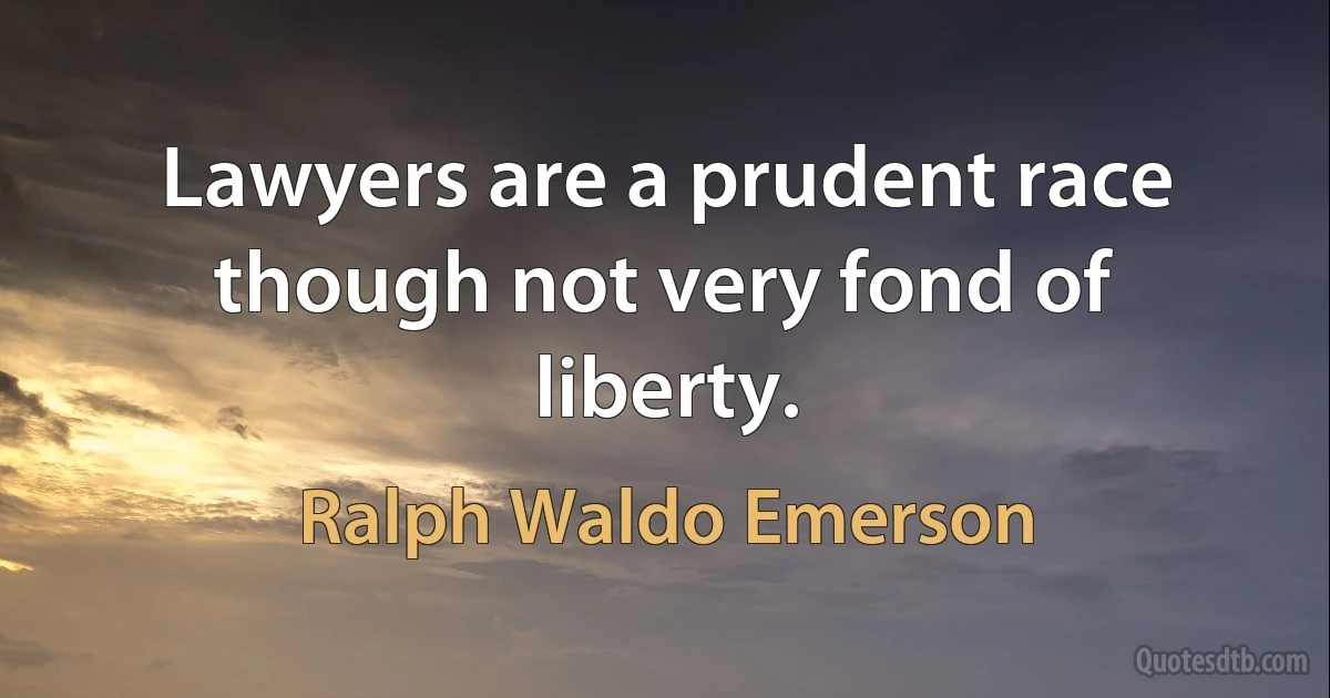 Lawyers are a prudent race though not very fond of liberty. (Ralph Waldo Emerson)