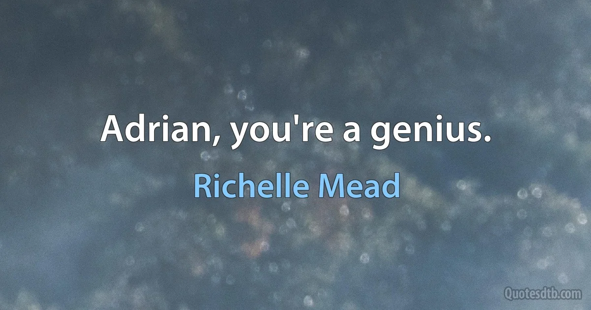 Adrian, you're a genius. (Richelle Mead)