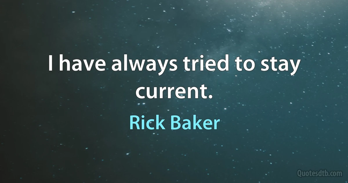 I have always tried to stay current. (Rick Baker)