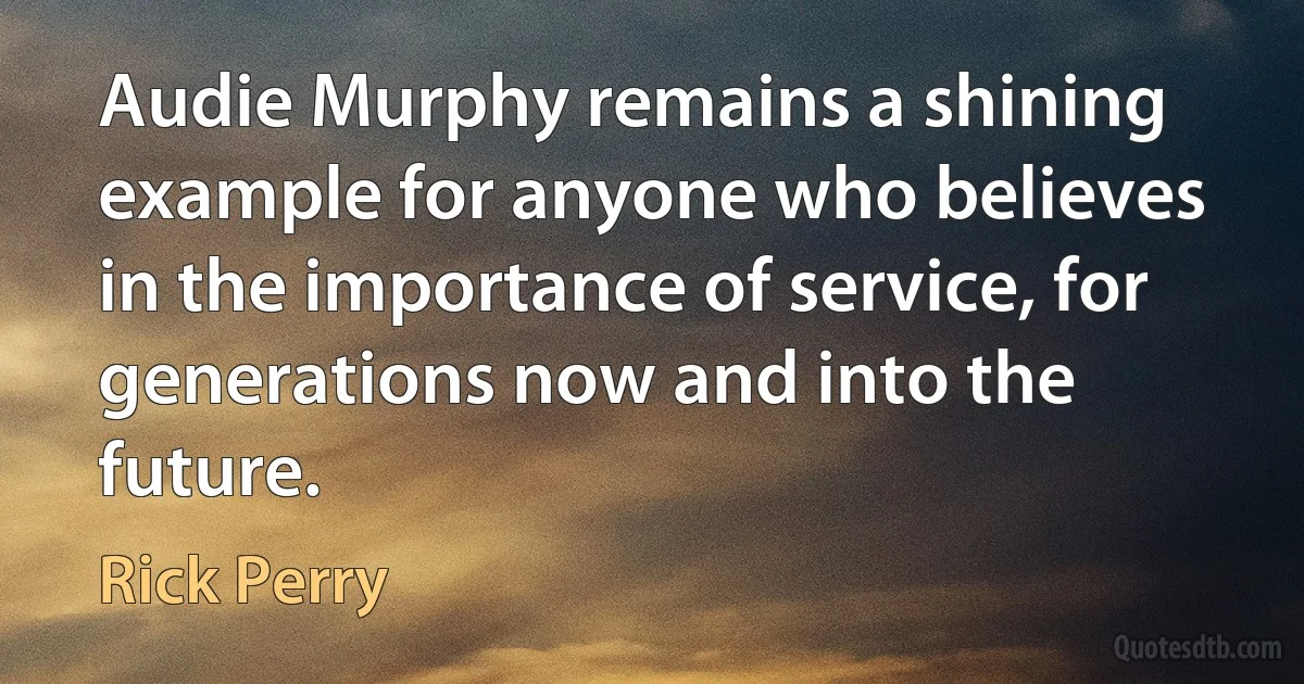 Audie Murphy remains a shining example for anyone who believes in the importance of service, for generations now and into the future. (Rick Perry)