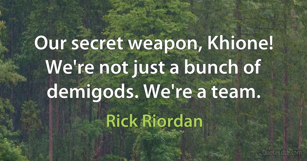 Our secret weapon, Khione! We're not just a bunch of demigods. We're a team. (Rick Riordan)