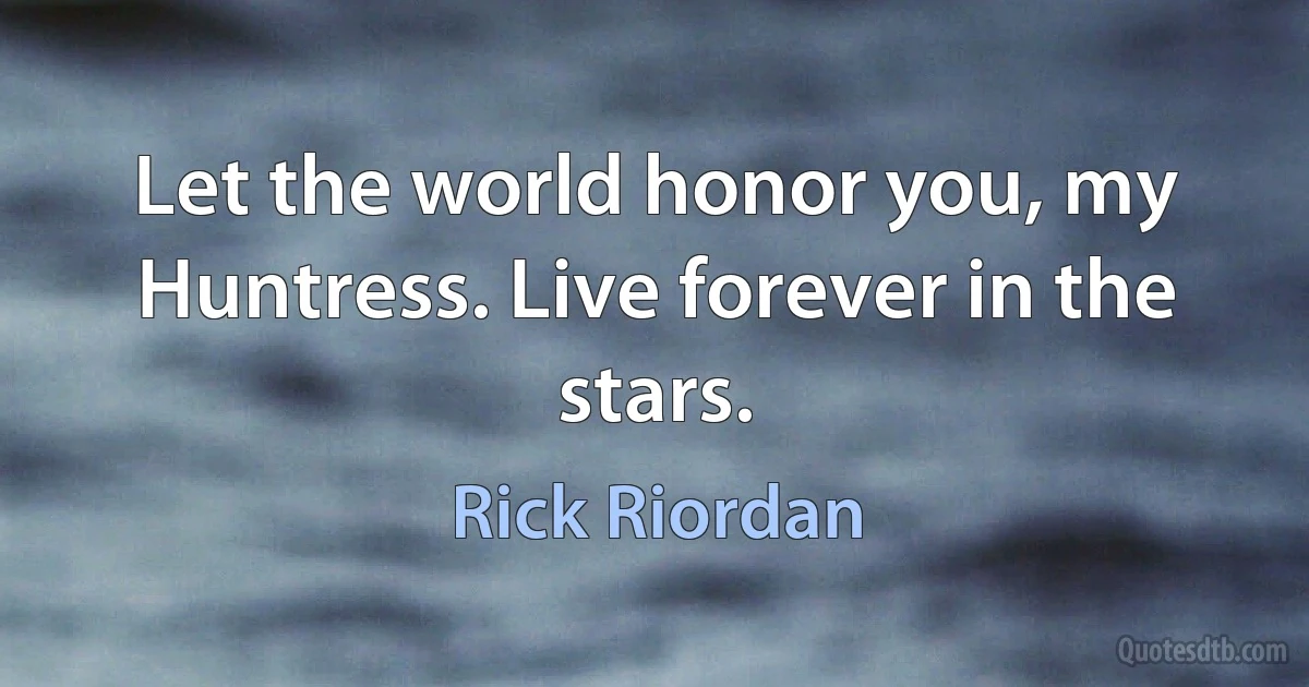 Let the world honor you, my Huntress. Live forever in the stars. (Rick Riordan)