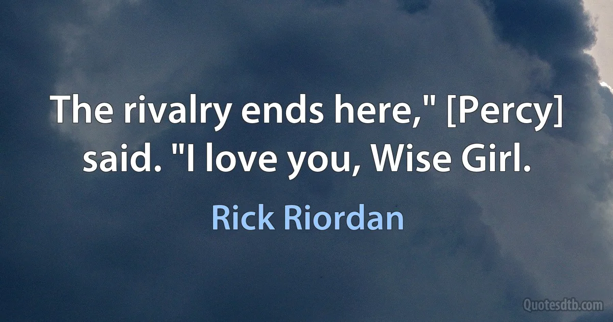 The rivalry ends here," [Percy] said. "I love you, Wise Girl. (Rick Riordan)