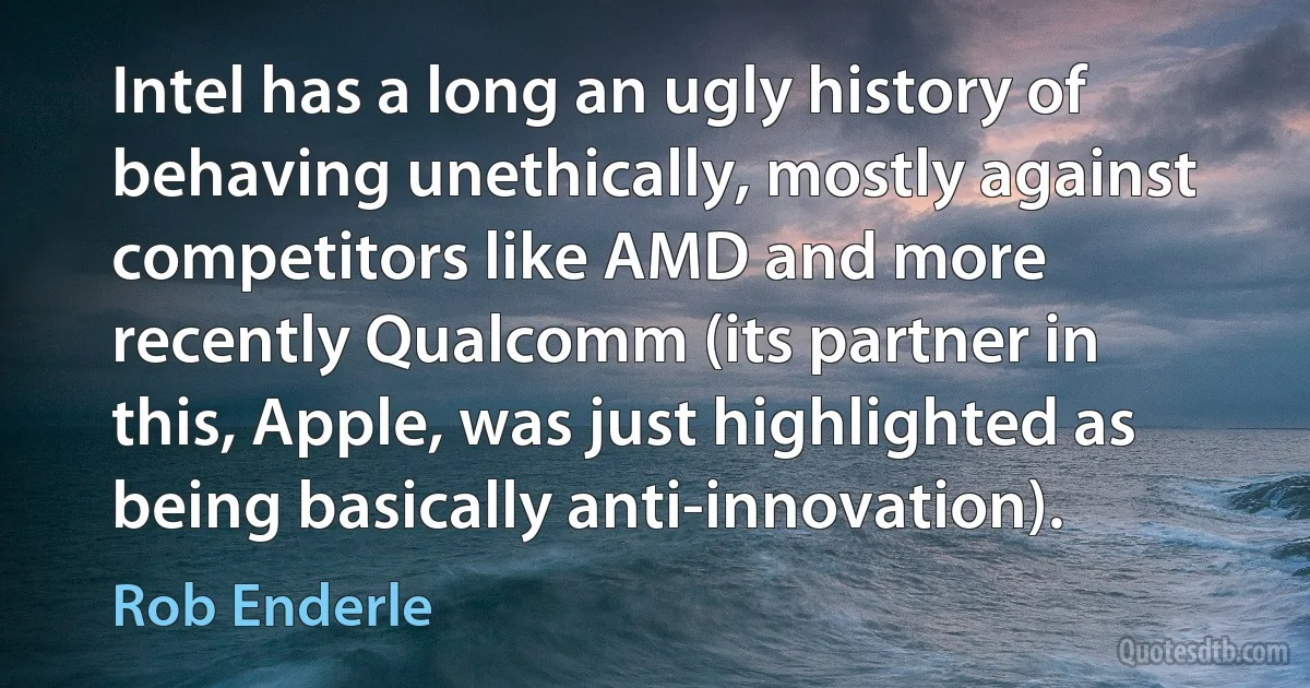 Intel has a long an ugly history of behaving unethically, mostly against competitors like AMD and more recently Qualcomm (its partner in this, Apple, was just highlighted as being basically anti-innovation). (Rob Enderle)