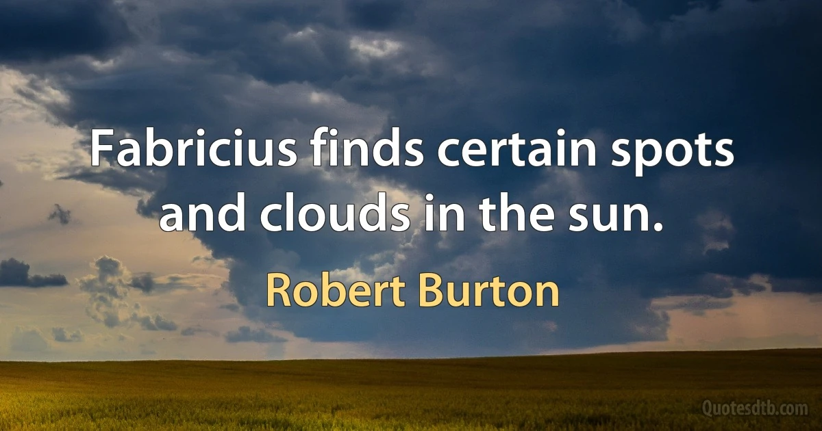 Fabricius finds certain spots and clouds in the sun. (Robert Burton)