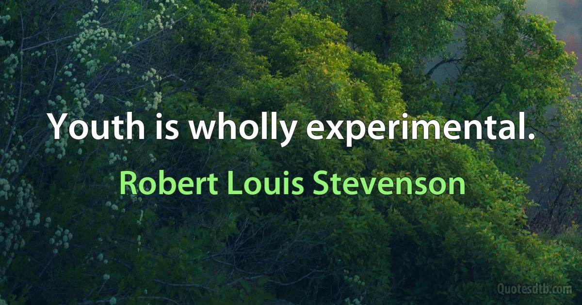 Youth is wholly experimental. (Robert Louis Stevenson)