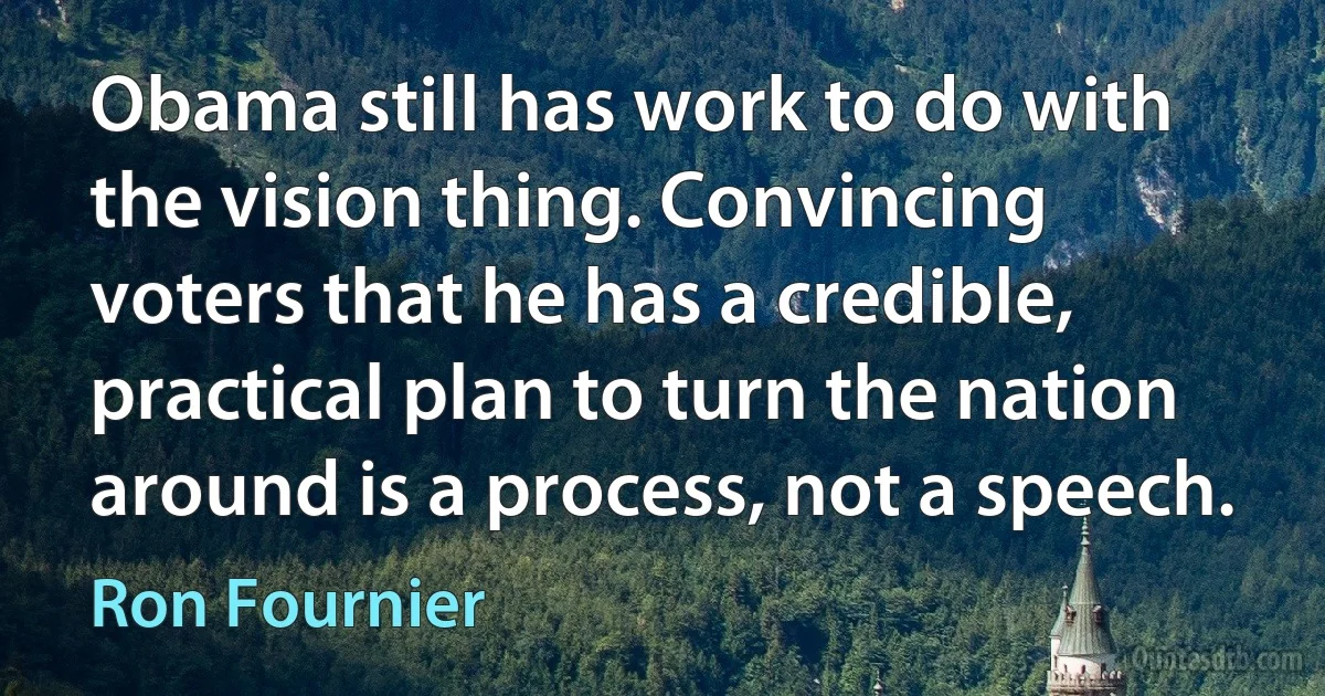 Obama still has work to do with the vision thing. Convincing voters that he has a credible, practical plan to turn the nation around is a process, not a speech. (Ron Fournier)