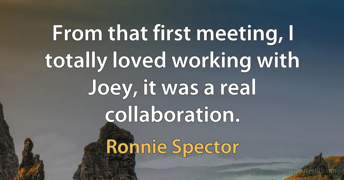 From that first meeting, I totally loved working with Joey, it was a real collaboration. (Ronnie Spector)