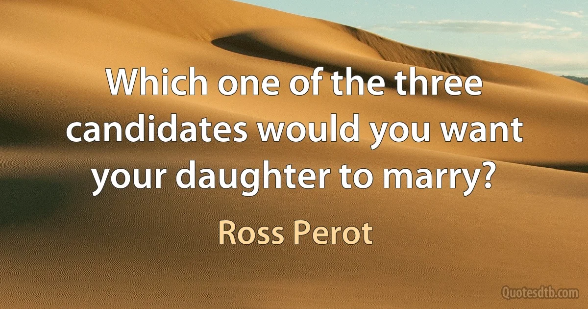 Which one of the three candidates would you want your daughter to marry? (Ross Perot)