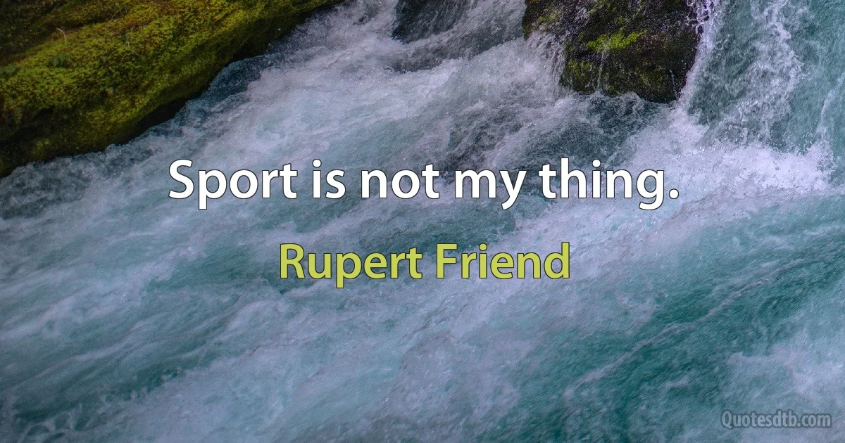 Sport is not my thing. (Rupert Friend)