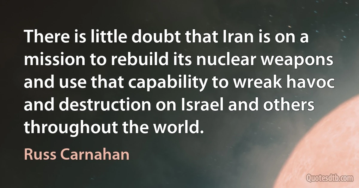 There is little doubt that Iran is on a mission to rebuild its nuclear weapons and use that capability to wreak havoc and destruction on Israel and others throughout the world. (Russ Carnahan)