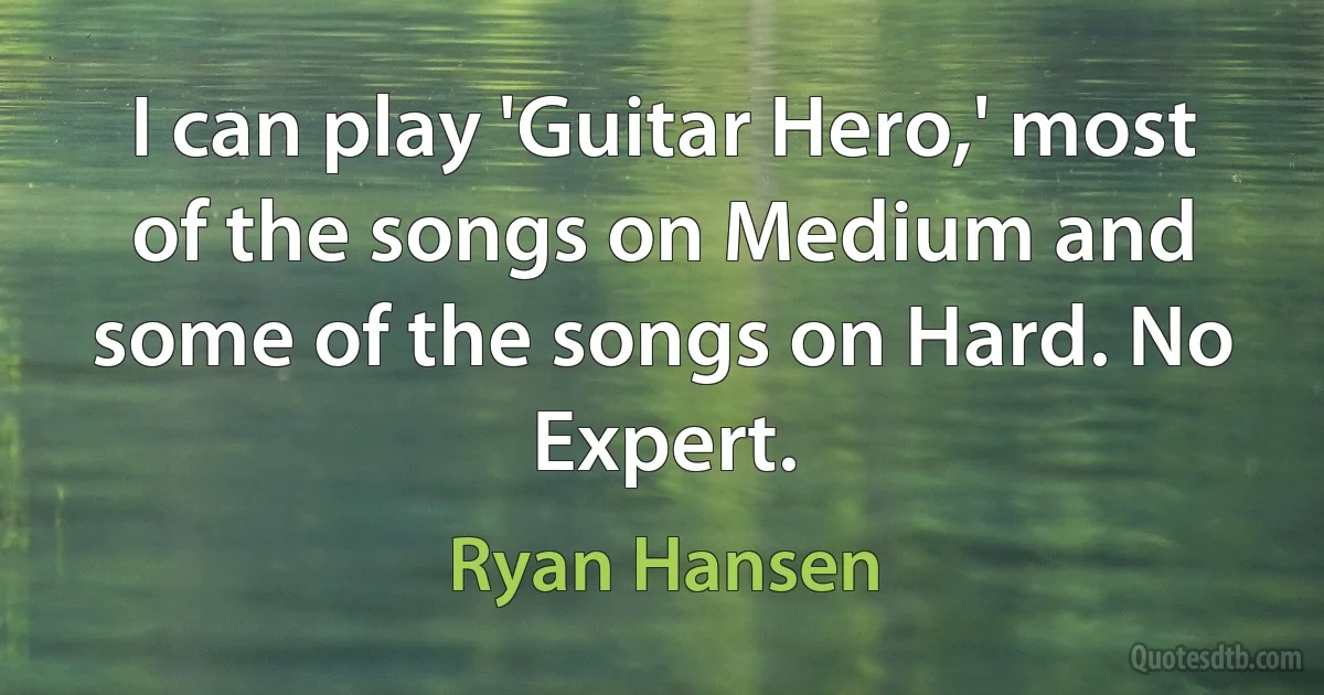 I can play 'Guitar Hero,' most of the songs on Medium and some of the songs on Hard. No Expert. (Ryan Hansen)