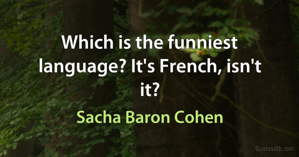 Which is the funniest language? It's French, isn't it? (Sacha Baron Cohen)