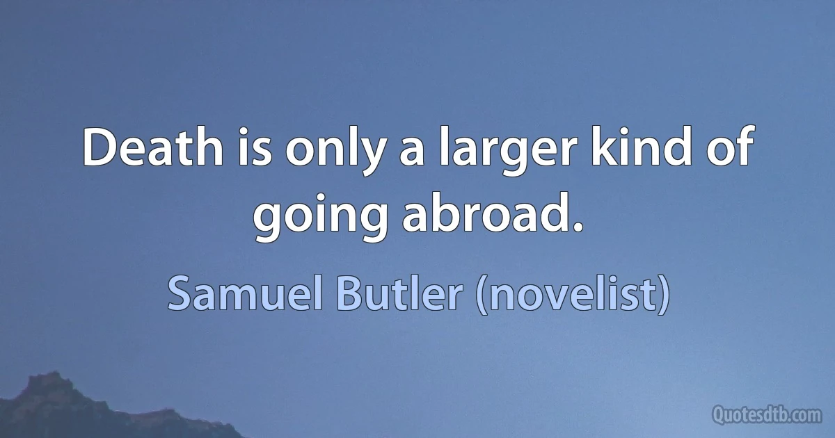 Death is only a larger kind of going abroad. (Samuel Butler (novelist))