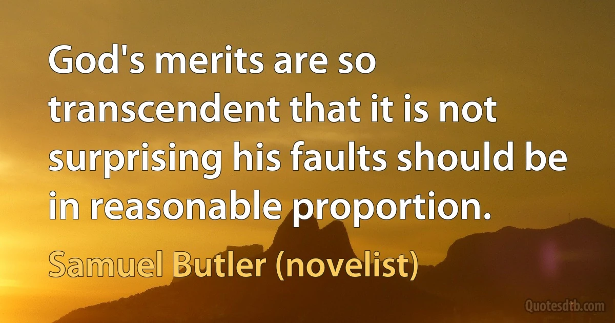 God's merits are so transcendent that it is not surprising his faults should be in reasonable proportion. (Samuel Butler (novelist))