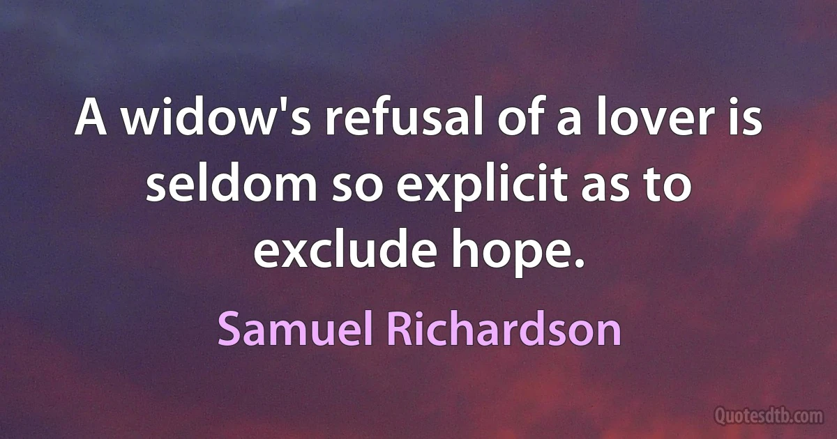 A widow's refusal of a lover is seldom so explicit as to exclude hope. (Samuel Richardson)