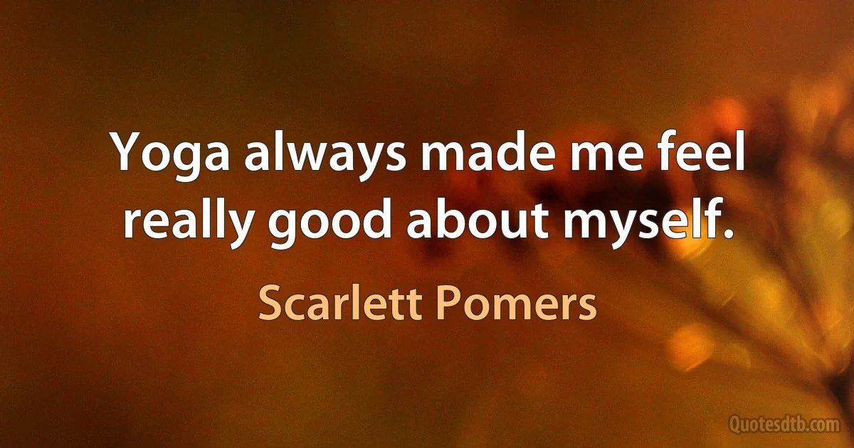 Yoga always made me feel really good about myself. (Scarlett Pomers)