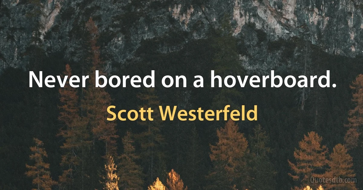 Never bored on a hoverboard. (Scott Westerfeld)