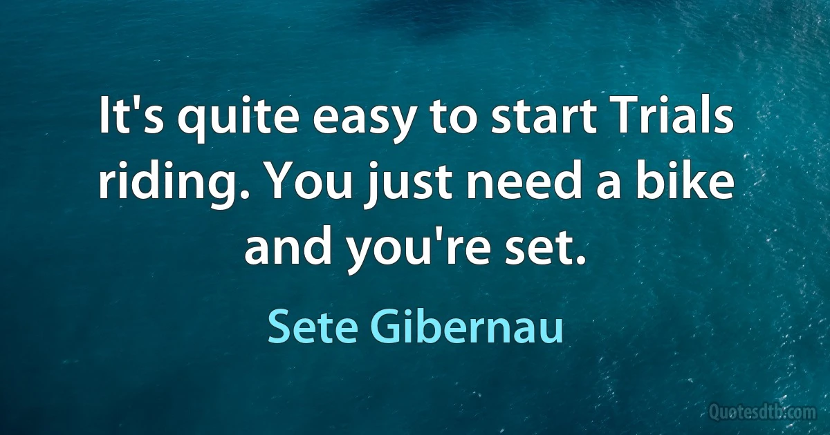 It's quite easy to start Trials riding. You just need a bike and you're set. (Sete Gibernau)