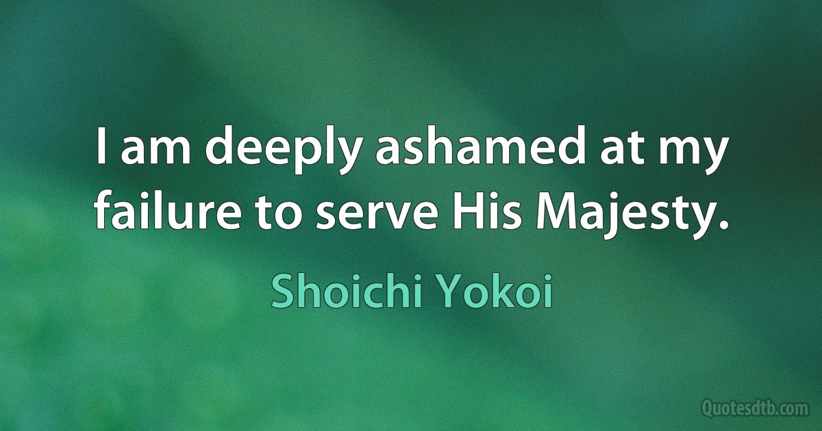 I am deeply ashamed at my failure to serve His Majesty. (Shoichi Yokoi)