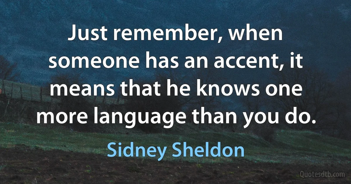 Just remember, when someone has an accent, it means that he knows one more language than you do. (Sidney Sheldon)