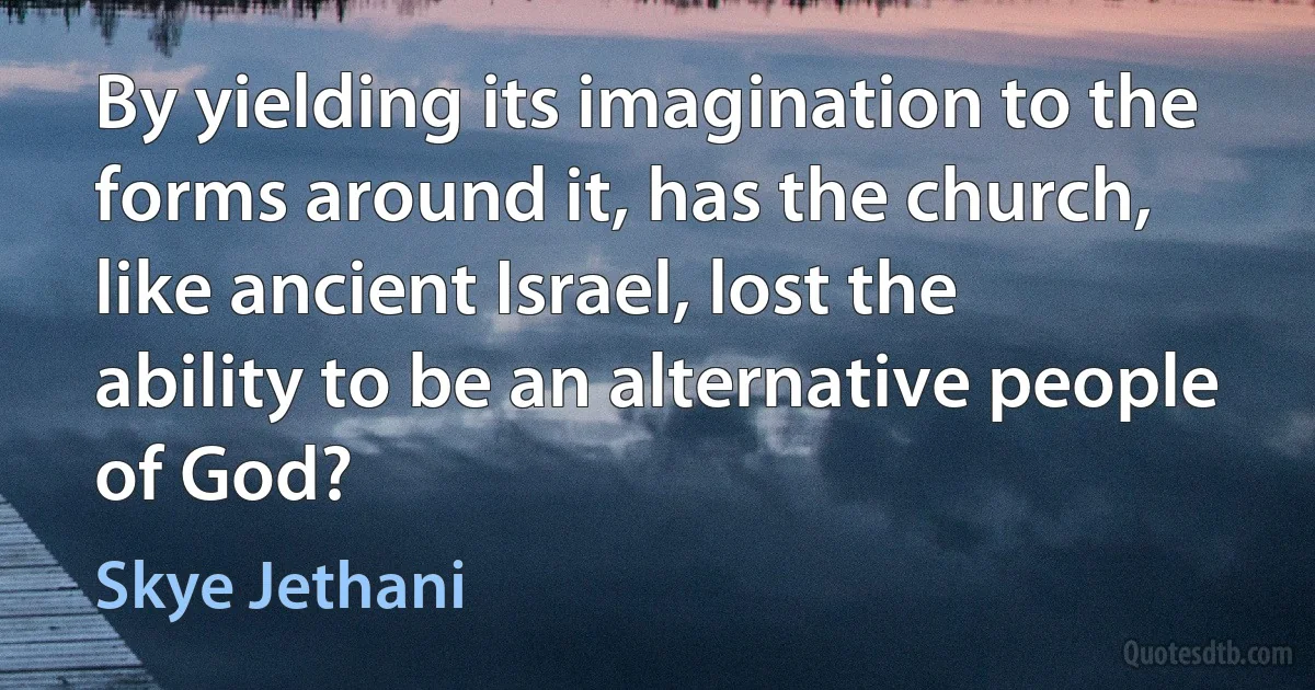 By yielding its imagination to the forms around it, has the church, like ancient Israel, lost the ability to be an alternative people of God? (Skye Jethani)