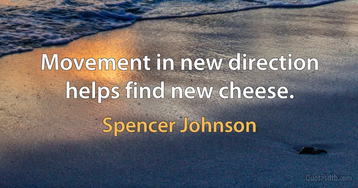 Movement in new direction helps find new cheese. (Spencer Johnson)