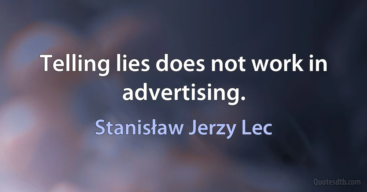 Telling lies does not work in advertising. (Stanisław Jerzy Lec)