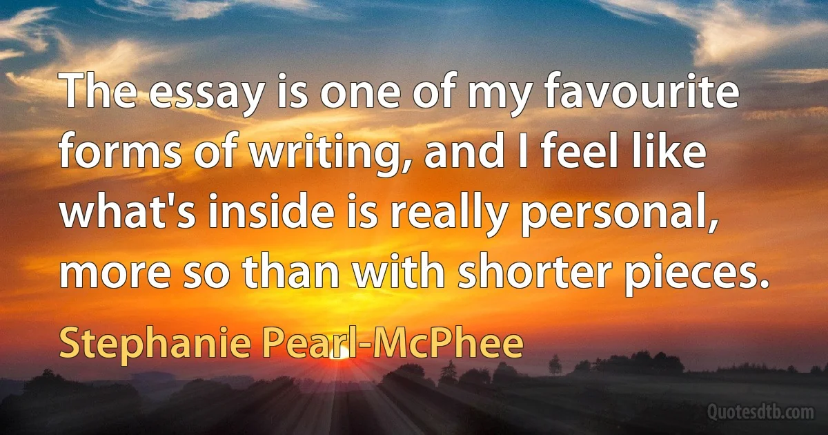 The essay is one of my favourite forms of writing, and I feel like what's inside is really personal, more so than with shorter pieces. (Stephanie Pearl-McPhee)