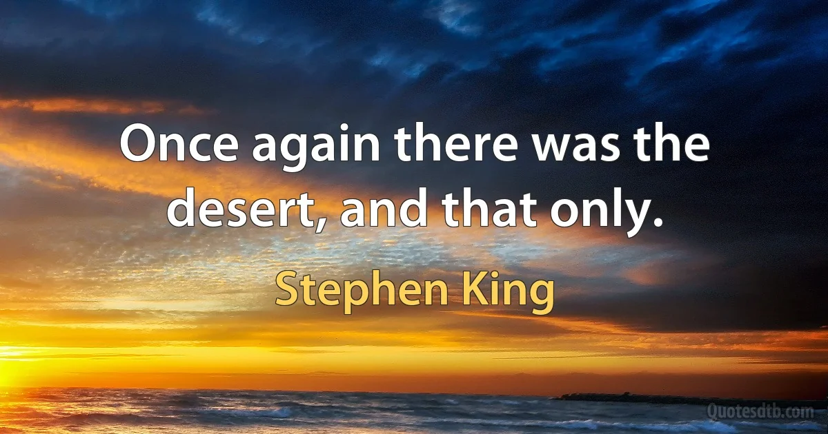 Once again there was the desert, and that only. (Stephen King)