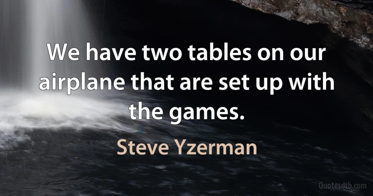 We have two tables on our airplane that are set up with the games. (Steve Yzerman)