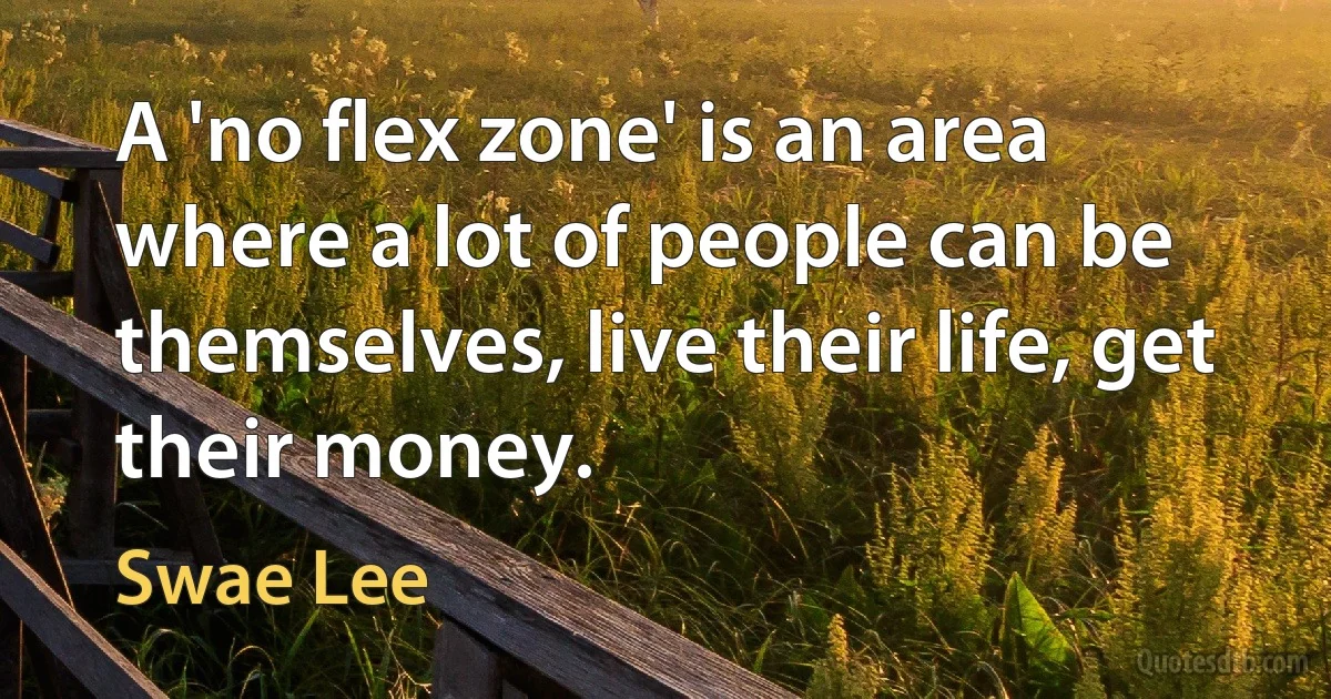 A 'no flex zone' is an area where a lot of people can be themselves, live their life, get their money. (Swae Lee)