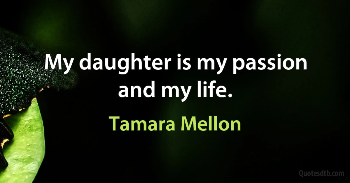 My daughter is my passion and my life. (Tamara Mellon)