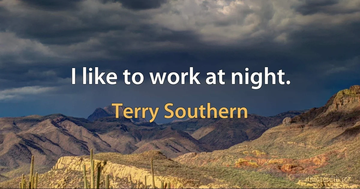 I like to work at night. (Terry Southern)