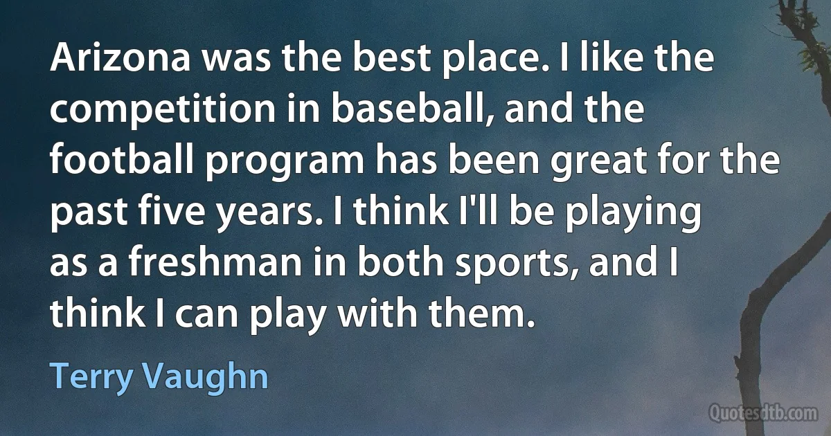 Arizona was the best place. I like the competition in baseball, and the football program has been great for the past five years. I think I'll be playing as a freshman in both sports, and I think I can play with them. (Terry Vaughn)