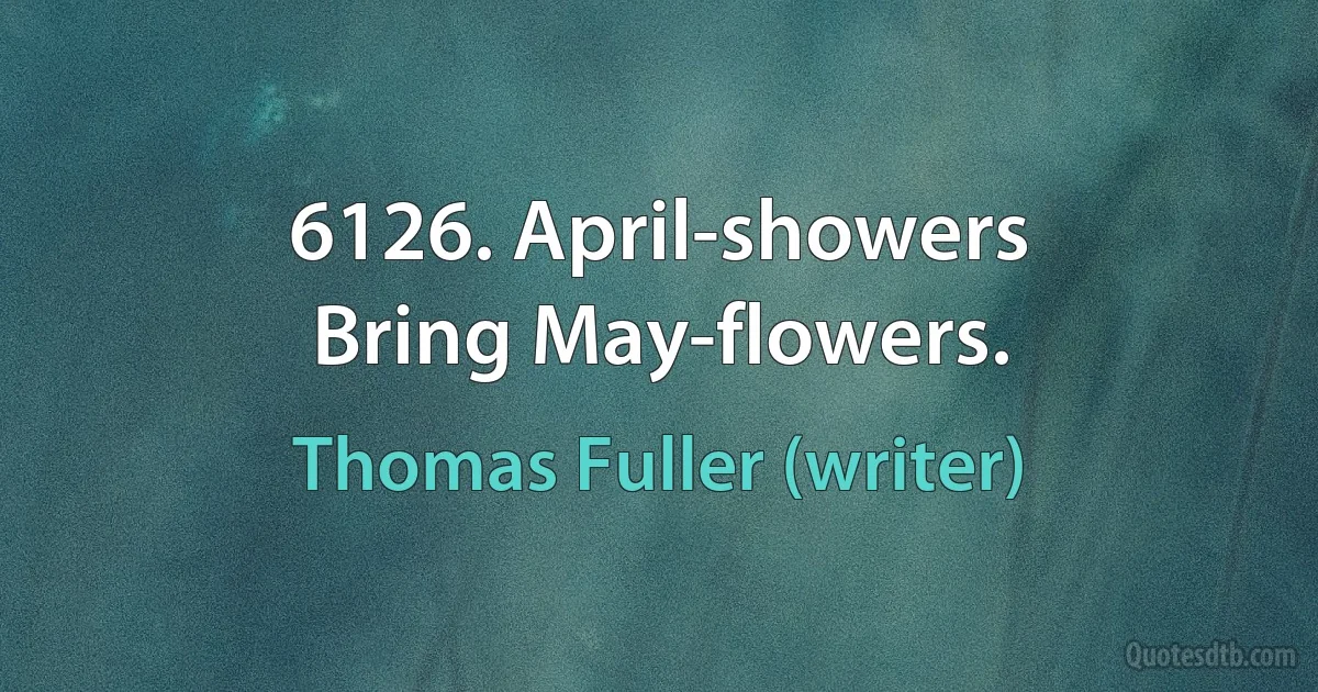 6126. April-showers
Bring May-flowers. (Thomas Fuller (writer))