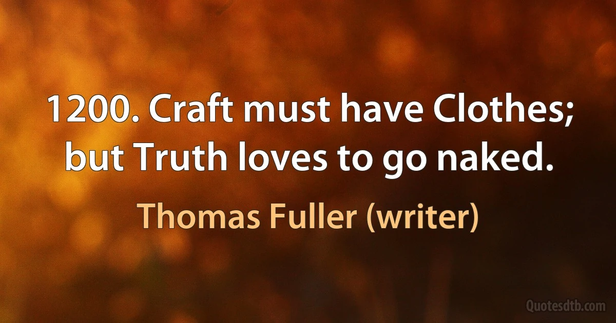 1200. Craft must have Clothes; but Truth loves to go naked. (Thomas Fuller (writer))