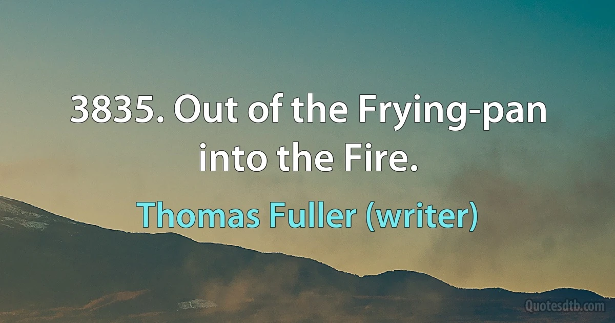 3835. Out of the Frying-pan into the Fire. (Thomas Fuller (writer))