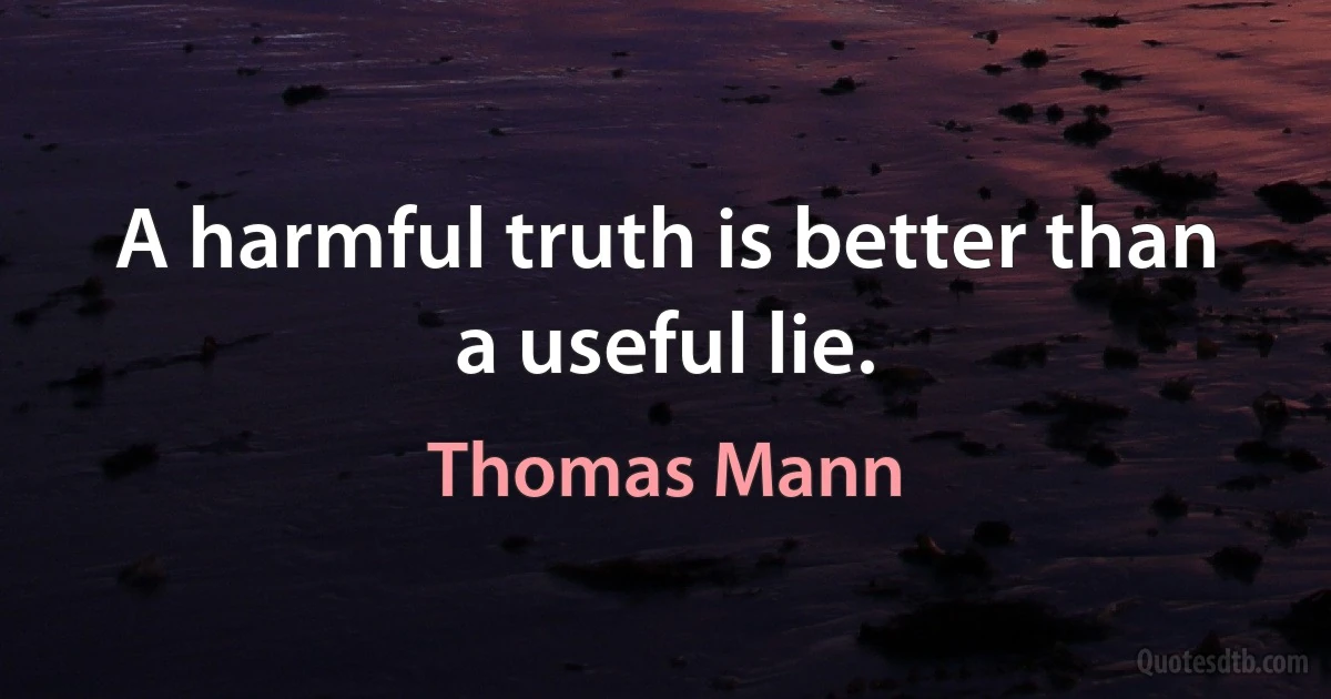 A harmful truth is better than a useful lie. (Thomas Mann)