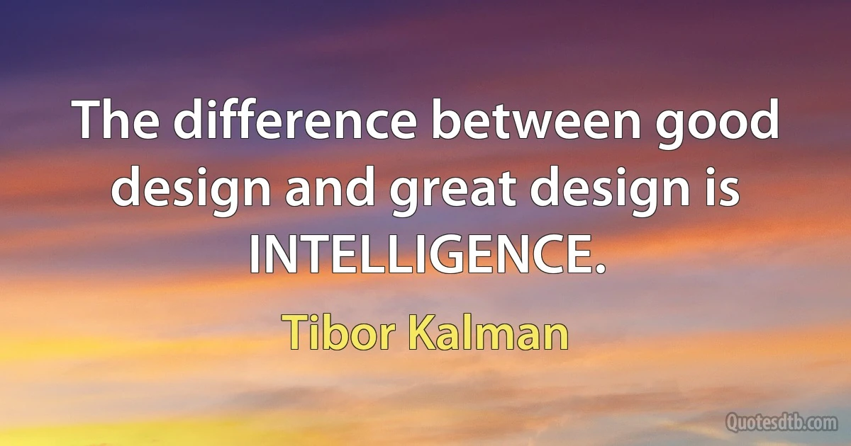 The difference between good design and great design is INTELLIGENCE. (Tibor Kalman)