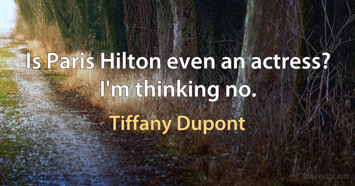 Is Paris Hilton even an actress? I'm thinking no. (Tiffany Dupont)