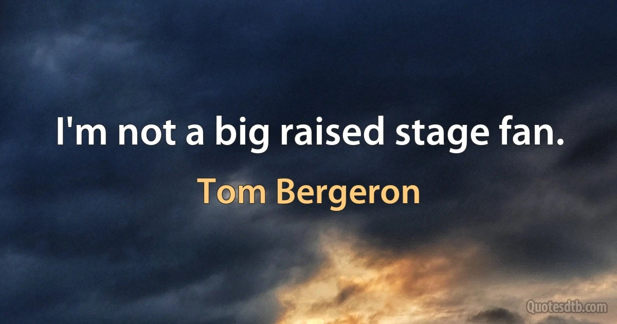 I'm not a big raised stage fan. (Tom Bergeron)