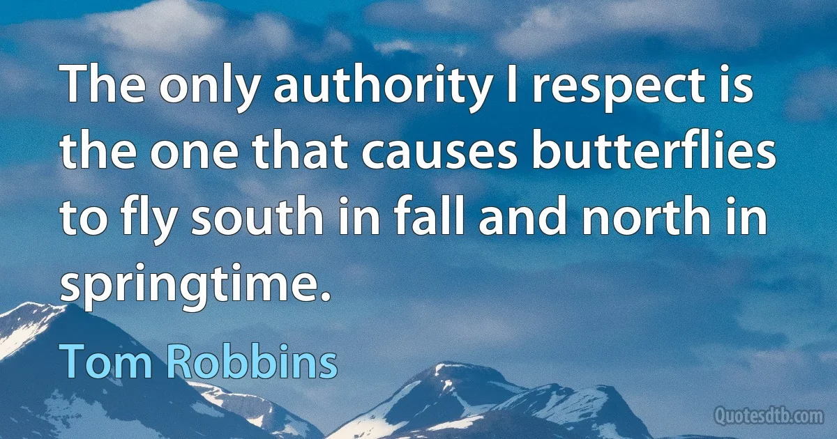 The only authority I respect is the one that causes butterflies to fly south in fall and north in springtime. (Tom Robbins)