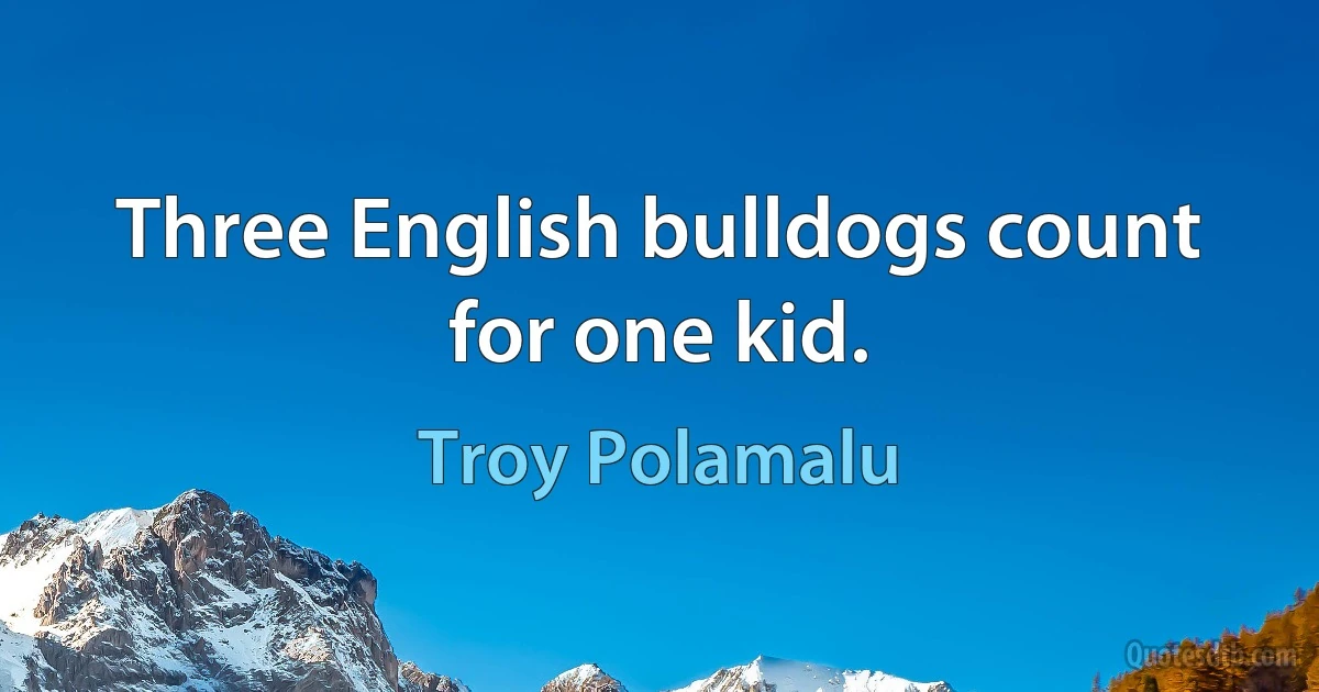 Three English bulldogs count for one kid. (Troy Polamalu)