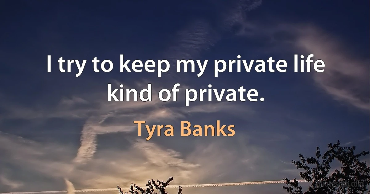 I try to keep my private life kind of private. (Tyra Banks)