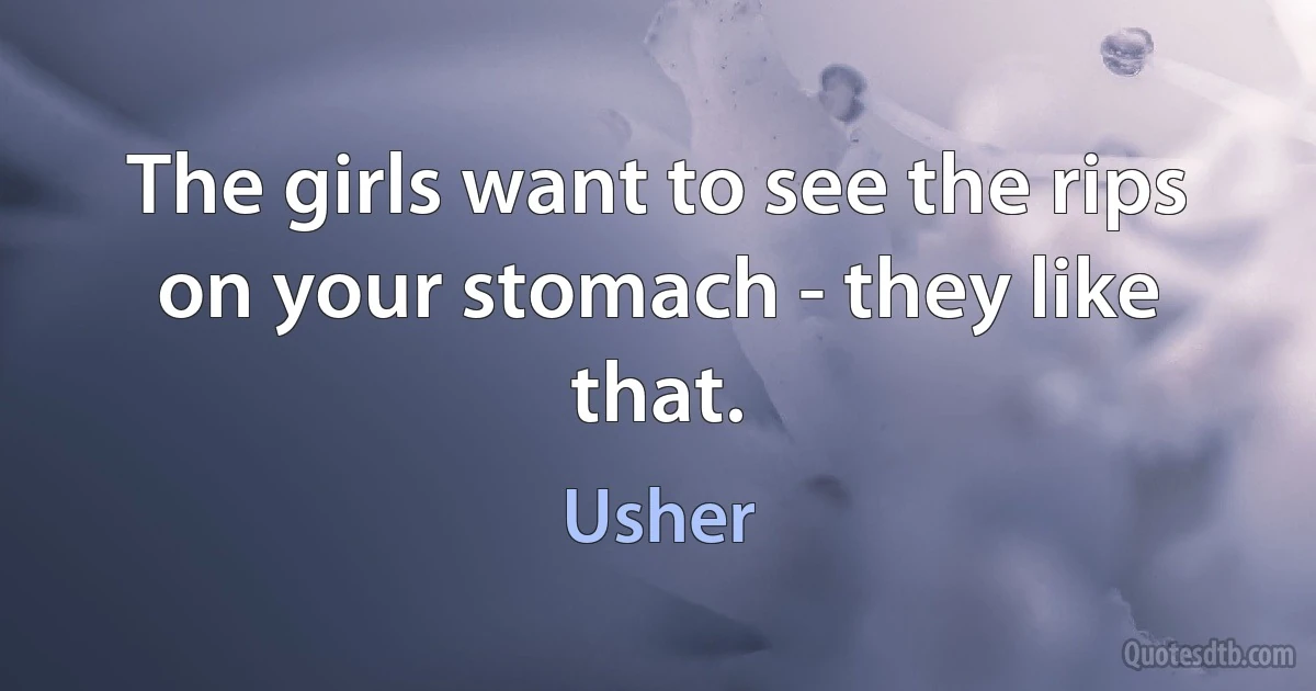 The girls want to see the rips on your stomach - they like that. (Usher)